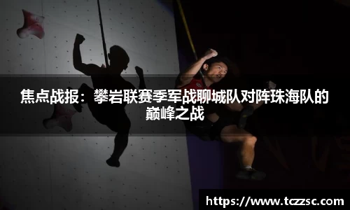 焦点战报：攀岩联赛季军战聊城队对阵珠海队的巅峰之战